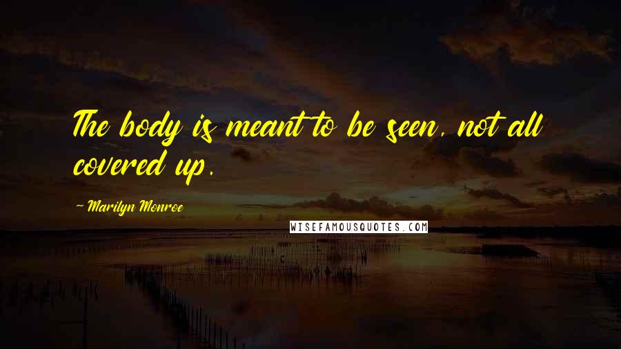 Marilyn Monroe Quotes: The body is meant to be seen, not all covered up.