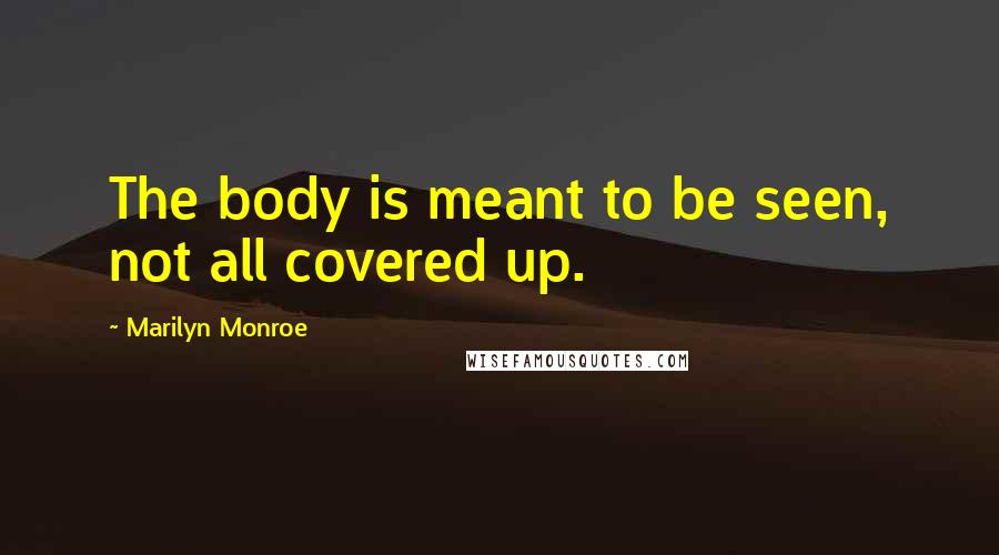 Marilyn Monroe Quotes: The body is meant to be seen, not all covered up.
