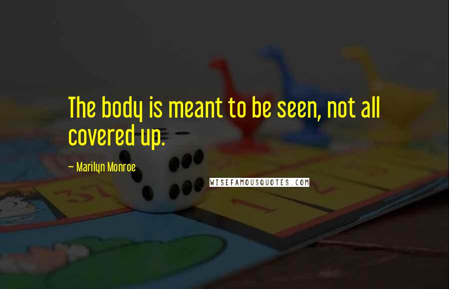 Marilyn Monroe Quotes: The body is meant to be seen, not all covered up.