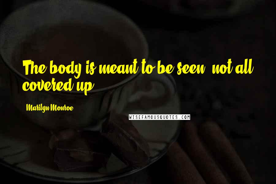 Marilyn Monroe Quotes: The body is meant to be seen, not all covered up.