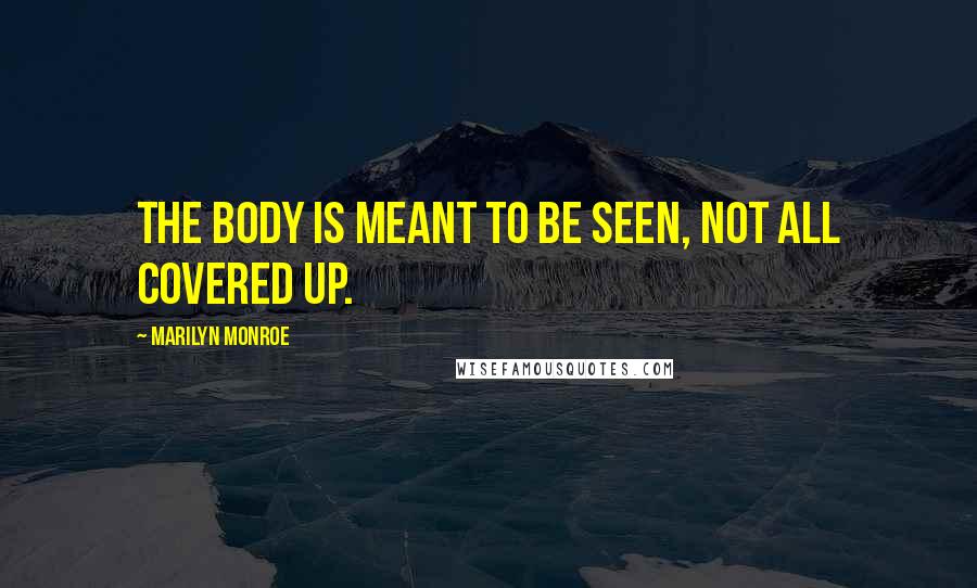 Marilyn Monroe Quotes: The body is meant to be seen, not all covered up.