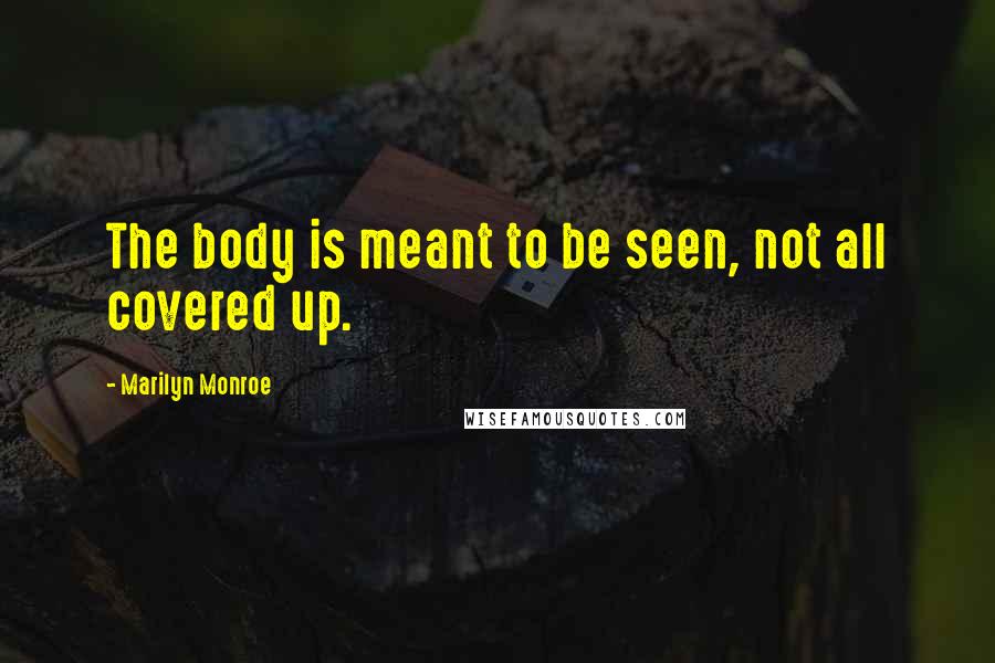 Marilyn Monroe Quotes: The body is meant to be seen, not all covered up.