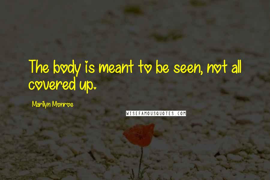 Marilyn Monroe Quotes: The body is meant to be seen, not all covered up.