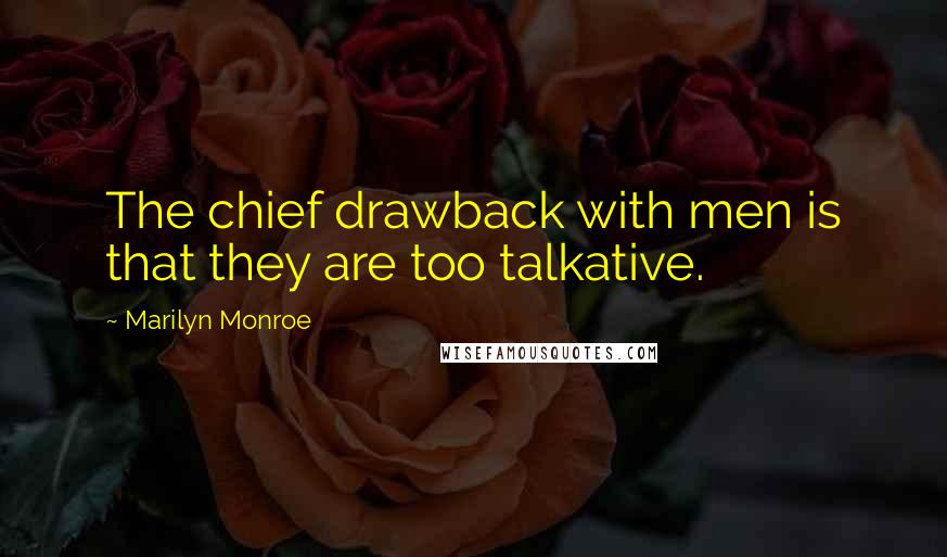 Marilyn Monroe Quotes: The chief drawback with men is that they are too talkative.