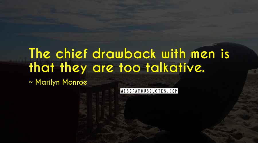 Marilyn Monroe Quotes: The chief drawback with men is that they are too talkative.