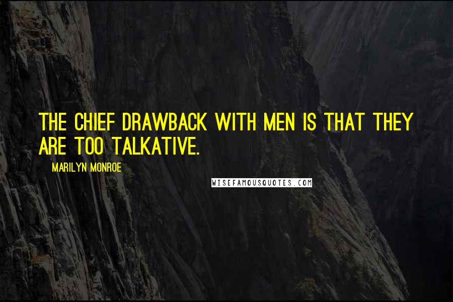 Marilyn Monroe Quotes: The chief drawback with men is that they are too talkative.