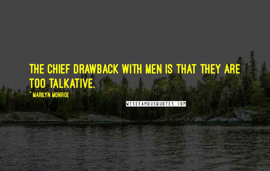 Marilyn Monroe Quotes: The chief drawback with men is that they are too talkative.