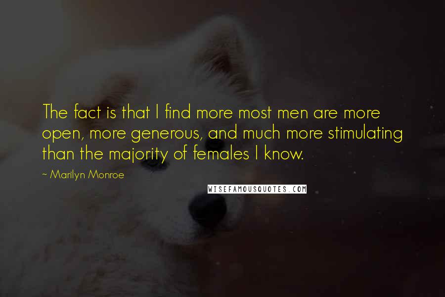 Marilyn Monroe Quotes: The fact is that I find more most men are more open, more generous, and much more stimulating than the majority of females I know.