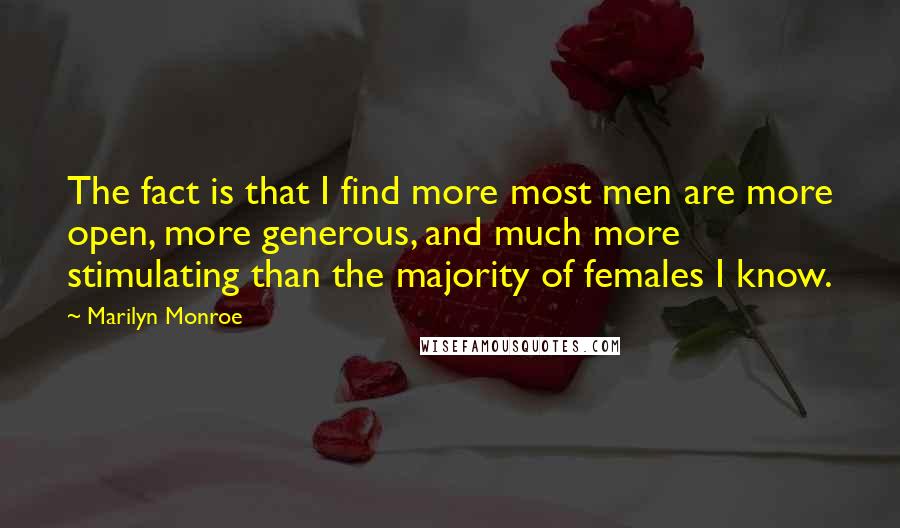 Marilyn Monroe Quotes: The fact is that I find more most men are more open, more generous, and much more stimulating than the majority of females I know.