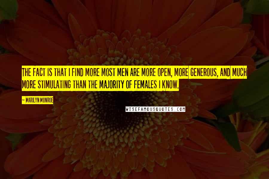 Marilyn Monroe Quotes: The fact is that I find more most men are more open, more generous, and much more stimulating than the majority of females I know.