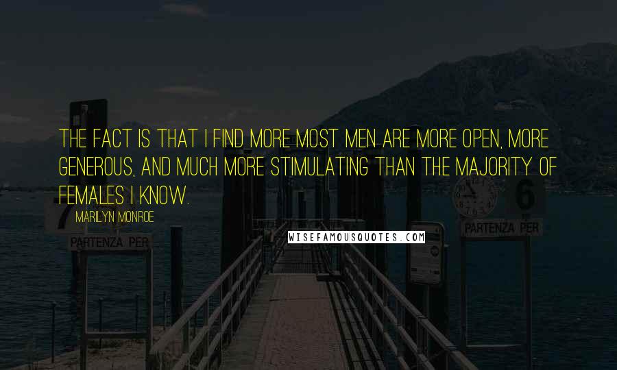Marilyn Monroe Quotes: The fact is that I find more most men are more open, more generous, and much more stimulating than the majority of females I know.