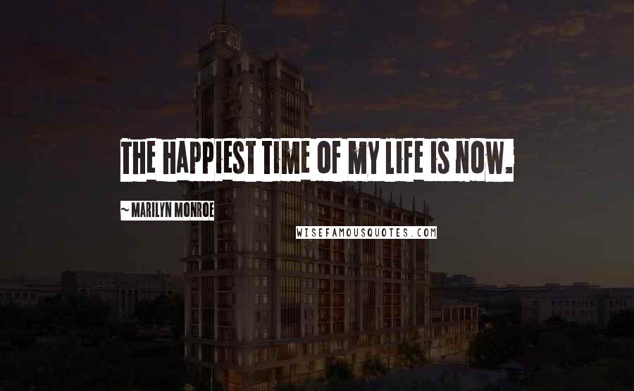 Marilyn Monroe Quotes: The happiest time of my life is now.