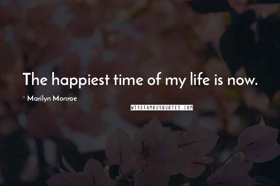 Marilyn Monroe Quotes: The happiest time of my life is now.