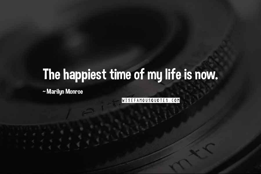 Marilyn Monroe Quotes: The happiest time of my life is now.