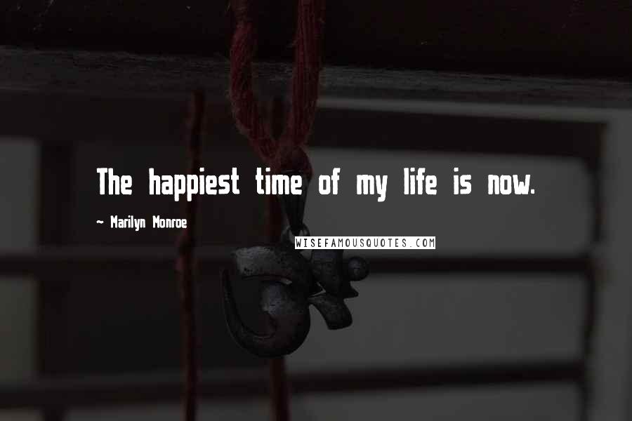 Marilyn Monroe Quotes: The happiest time of my life is now.