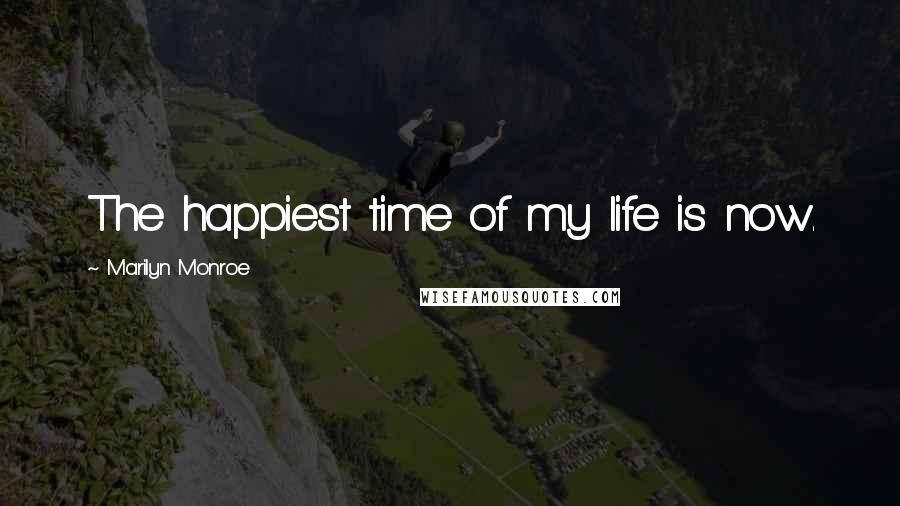 Marilyn Monroe Quotes: The happiest time of my life is now.