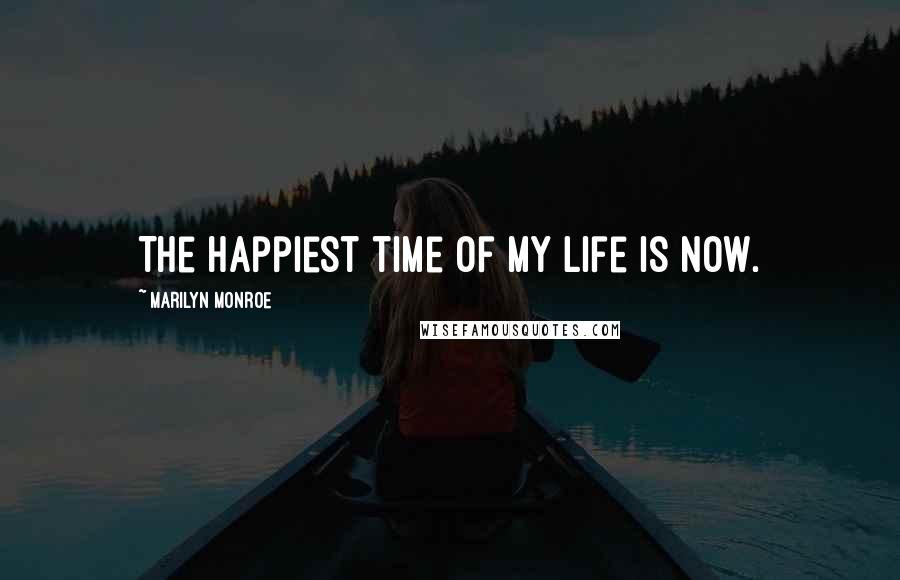 Marilyn Monroe Quotes: The happiest time of my life is now.