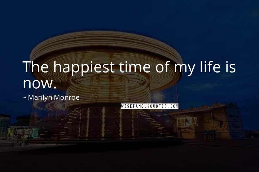 Marilyn Monroe Quotes: The happiest time of my life is now.