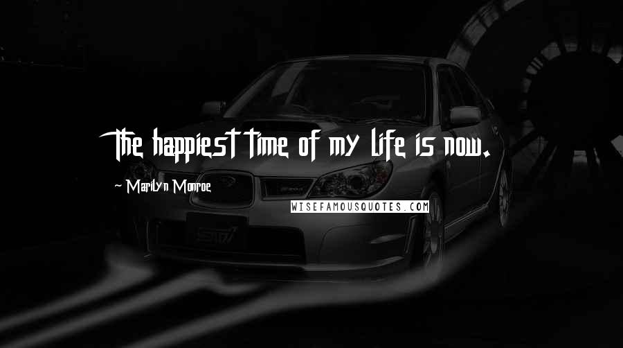 Marilyn Monroe Quotes: The happiest time of my life is now.