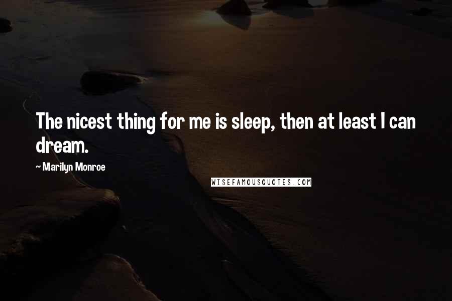 Marilyn Monroe Quotes: The nicest thing for me is sleep, then at least I can dream.