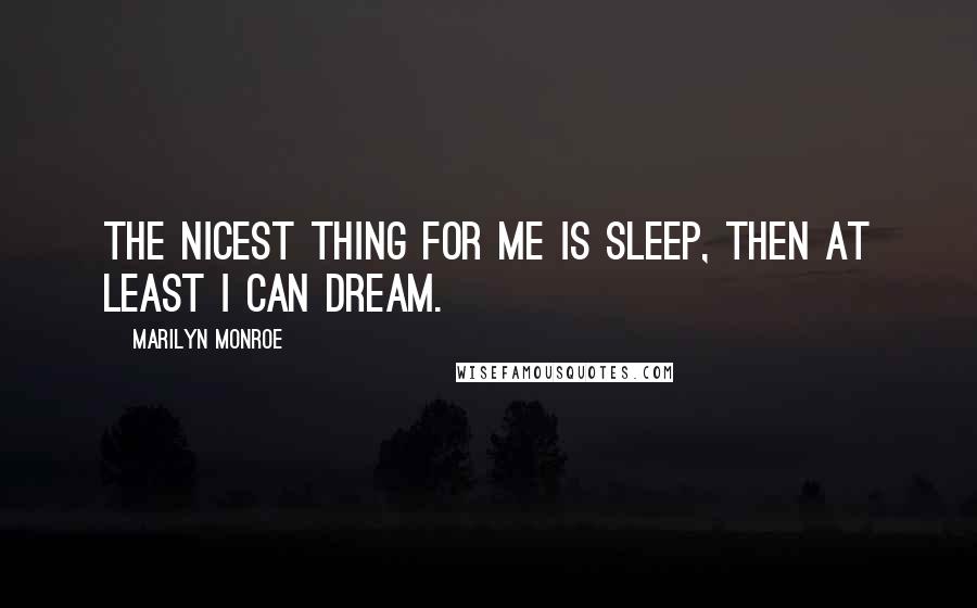 Marilyn Monroe Quotes: The nicest thing for me is sleep, then at least I can dream.