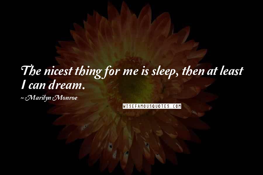 Marilyn Monroe Quotes: The nicest thing for me is sleep, then at least I can dream.