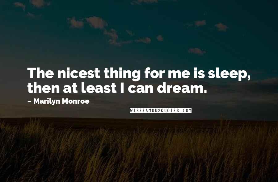 Marilyn Monroe Quotes: The nicest thing for me is sleep, then at least I can dream.