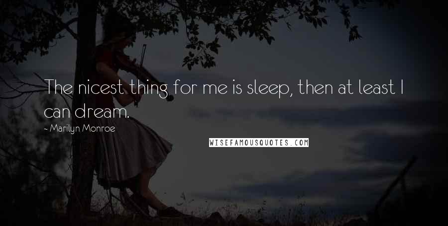 Marilyn Monroe Quotes: The nicest thing for me is sleep, then at least I can dream.