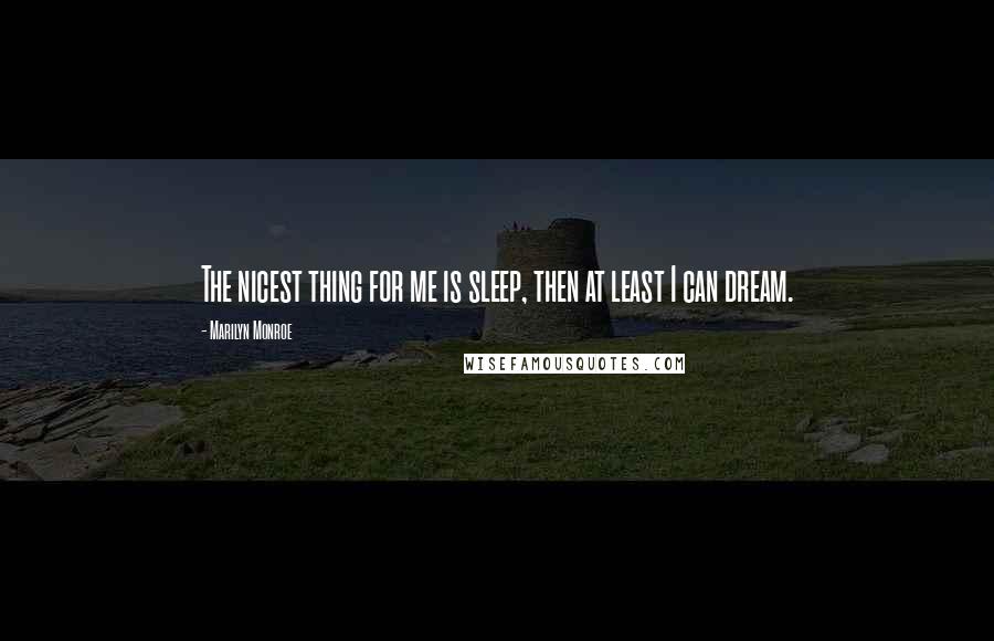 Marilyn Monroe Quotes: The nicest thing for me is sleep, then at least I can dream.