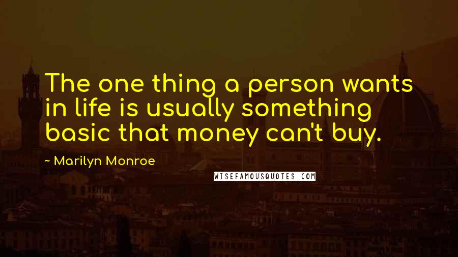 Marilyn Monroe Quotes: The one thing a person wants in life is usually something basic that money can't buy.