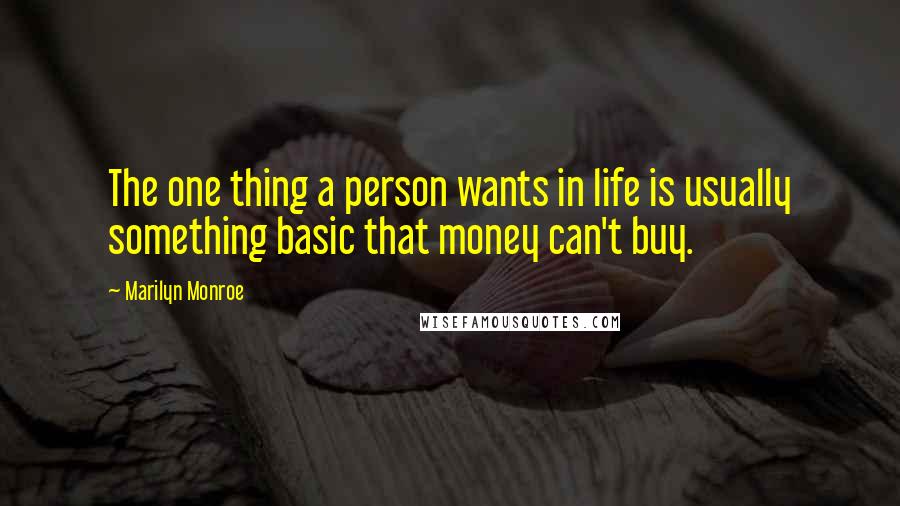 Marilyn Monroe Quotes: The one thing a person wants in life is usually something basic that money can't buy.