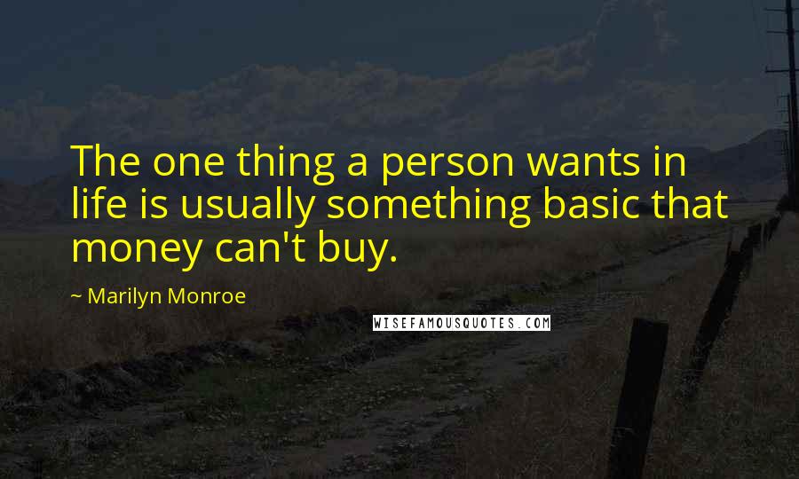 Marilyn Monroe Quotes: The one thing a person wants in life is usually something basic that money can't buy.