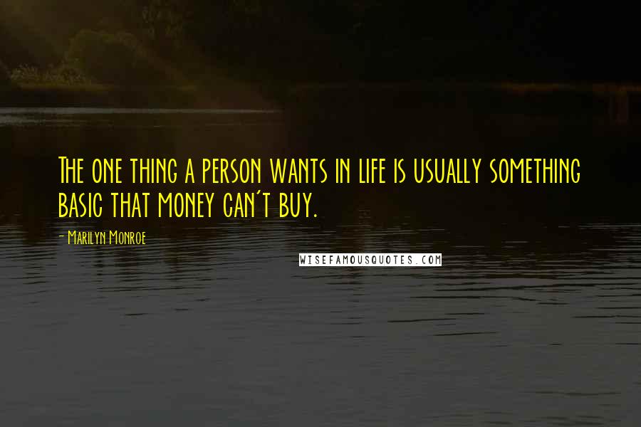 Marilyn Monroe Quotes: The one thing a person wants in life is usually something basic that money can't buy.
