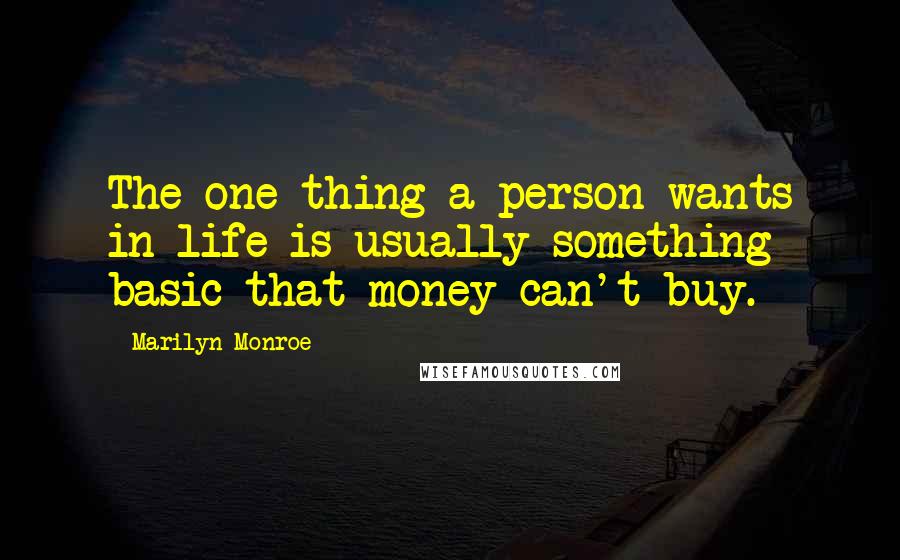 Marilyn Monroe Quotes: The one thing a person wants in life is usually something basic that money can't buy.