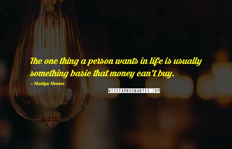 Marilyn Monroe Quotes: The one thing a person wants in life is usually something basic that money can't buy.