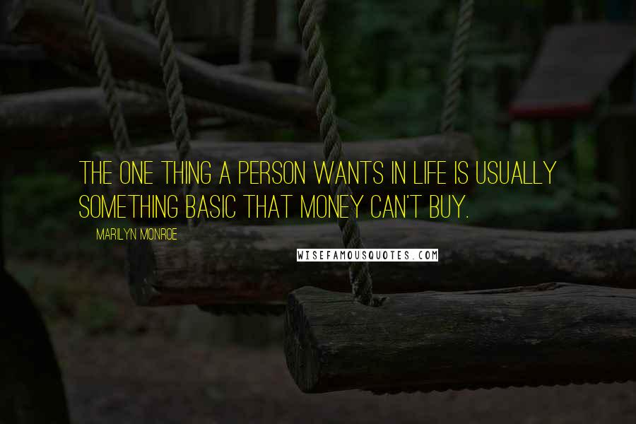 Marilyn Monroe Quotes: The one thing a person wants in life is usually something basic that money can't buy.