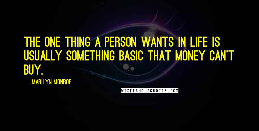 Marilyn Monroe Quotes: The one thing a person wants in life is usually something basic that money can't buy.