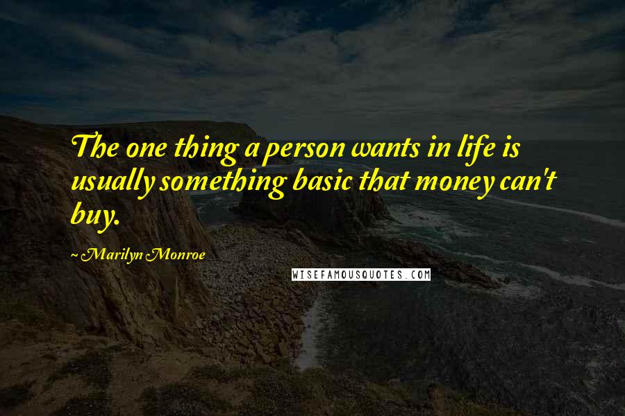 Marilyn Monroe Quotes: The one thing a person wants in life is usually something basic that money can't buy.