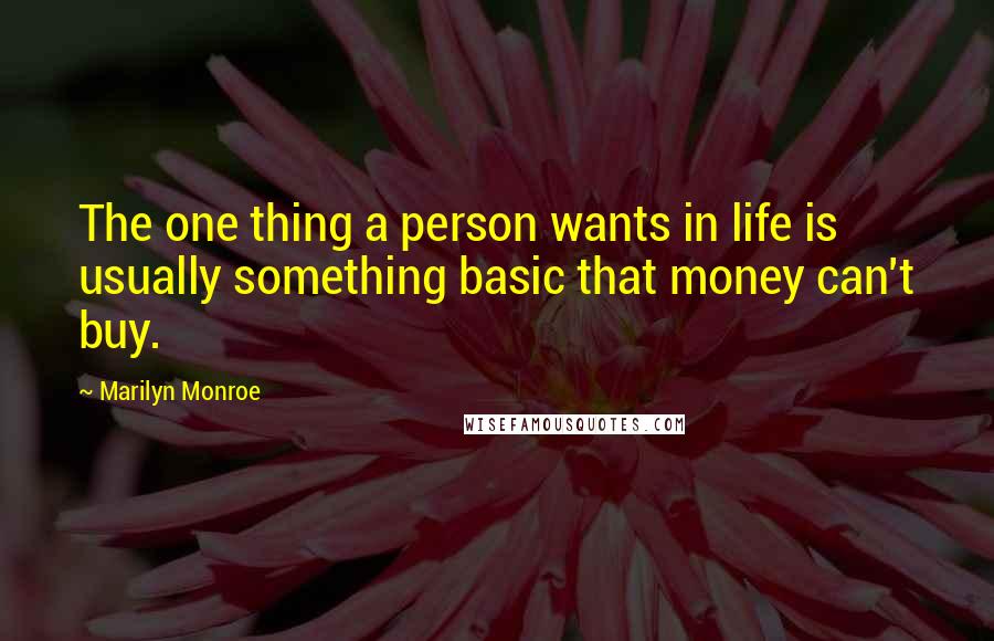 Marilyn Monroe Quotes: The one thing a person wants in life is usually something basic that money can't buy.
