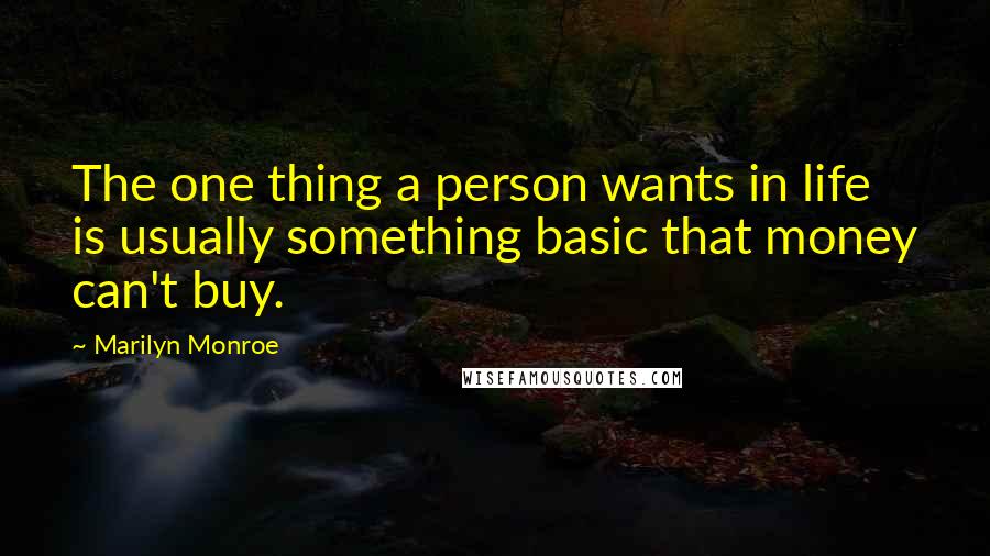 Marilyn Monroe Quotes: The one thing a person wants in life is usually something basic that money can't buy.