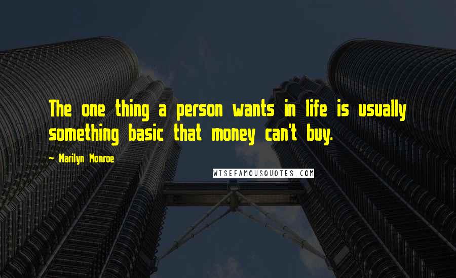 Marilyn Monroe Quotes: The one thing a person wants in life is usually something basic that money can't buy.