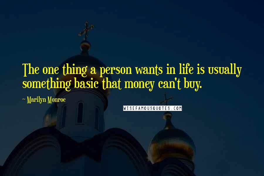 Marilyn Monroe Quotes: The one thing a person wants in life is usually something basic that money can't buy.