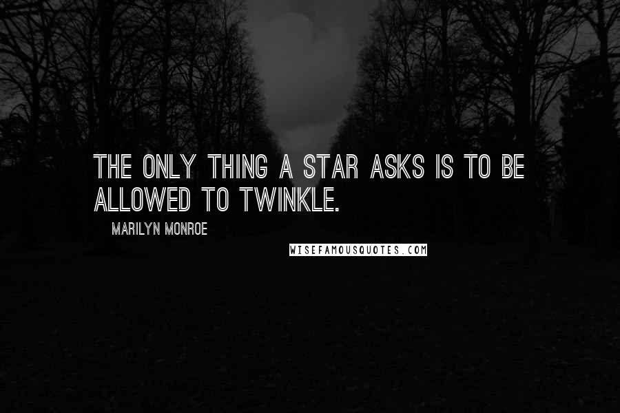 Marilyn Monroe Quotes: The only thing a star asks is to be allowed to twinkle.