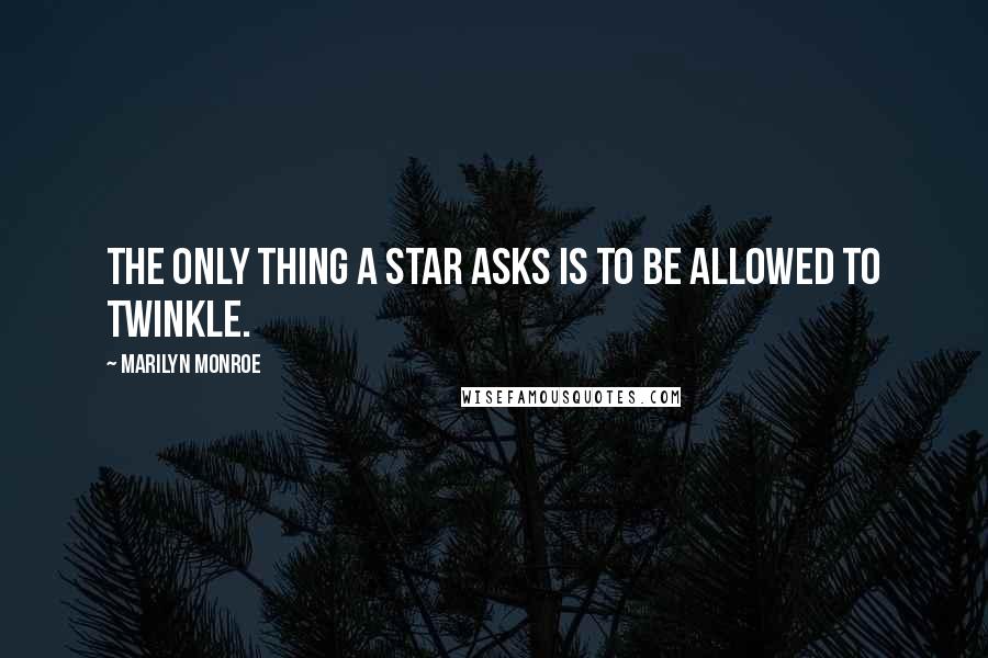 Marilyn Monroe Quotes: The only thing a star asks is to be allowed to twinkle.