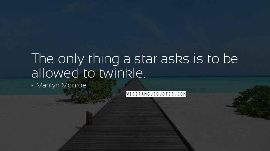 Marilyn Monroe Quotes: The only thing a star asks is to be allowed to twinkle.