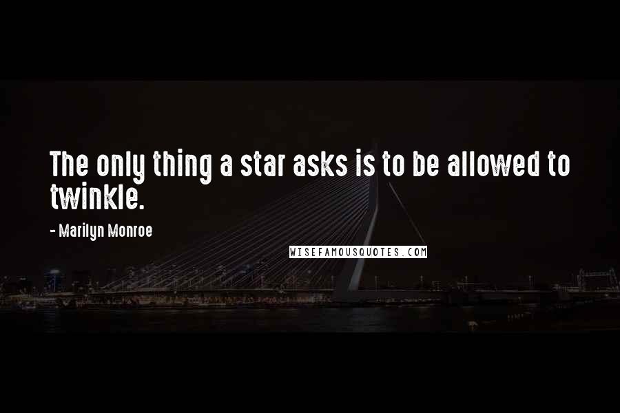 Marilyn Monroe Quotes: The only thing a star asks is to be allowed to twinkle.