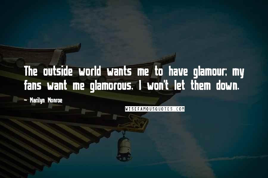 Marilyn Monroe Quotes: The outside world wants me to have glamour; my fans want me glamorous. I won't let them down.