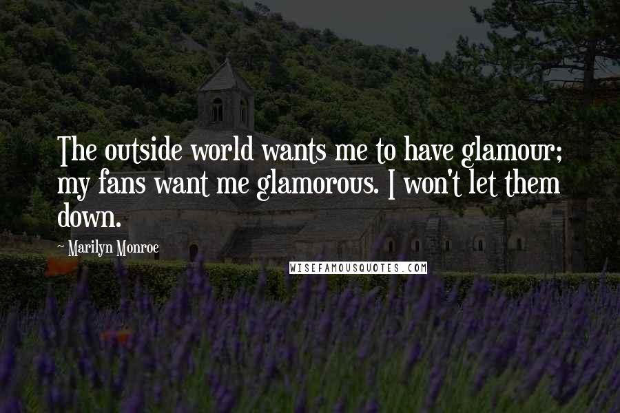 Marilyn Monroe Quotes: The outside world wants me to have glamour; my fans want me glamorous. I won't let them down.