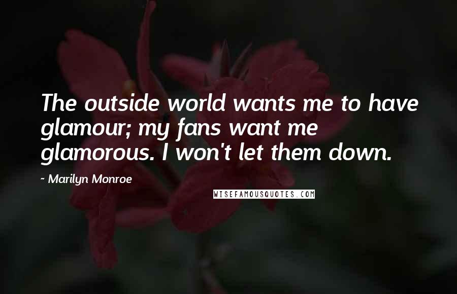 Marilyn Monroe Quotes: The outside world wants me to have glamour; my fans want me glamorous. I won't let them down.