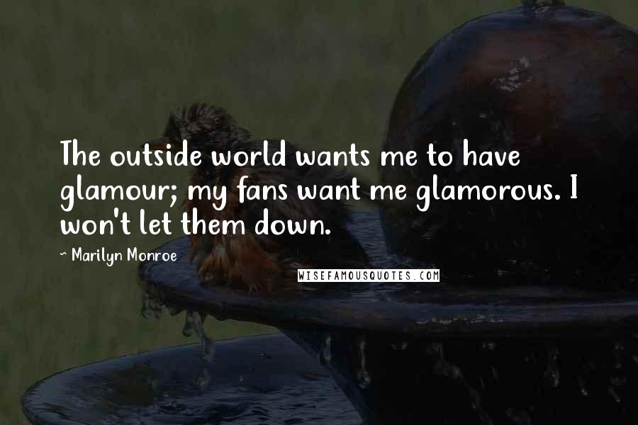 Marilyn Monroe Quotes: The outside world wants me to have glamour; my fans want me glamorous. I won't let them down.